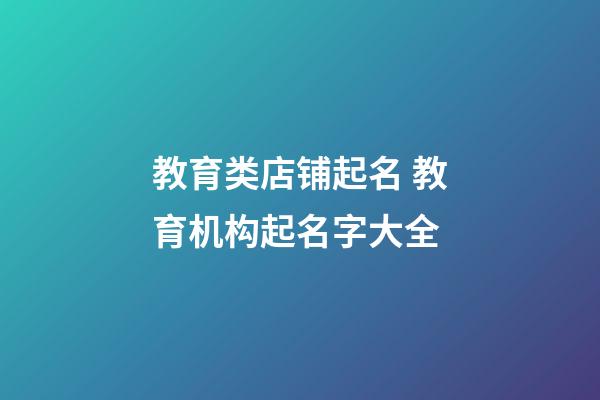 教育类店铺起名 教育机构起名字大全